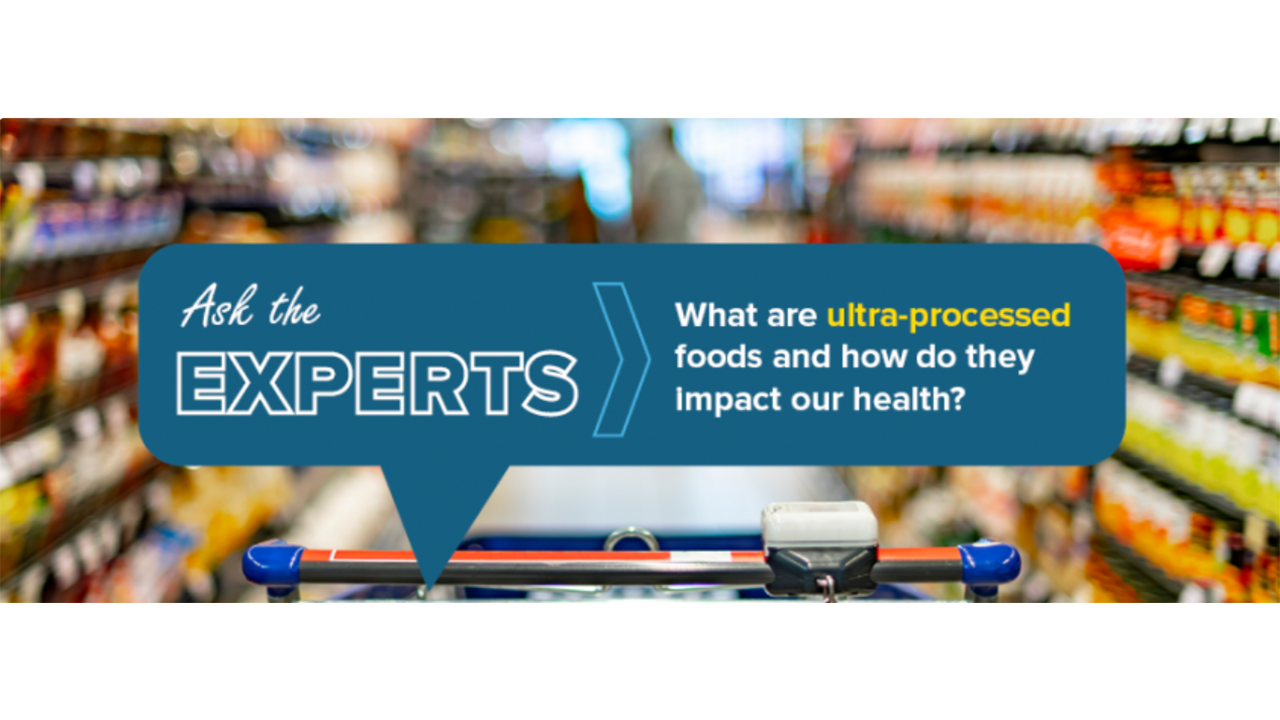 Ask the Experts: What are ultra-processed foods and how do they impact our health?